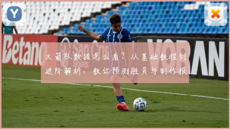 火箭队数据怎么看？从基础教程到进阶解析，教你预测胜负与制作报告