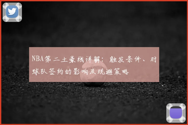 NBA第二土豪线详解:触发条件、对球队签约的影响及规避策略