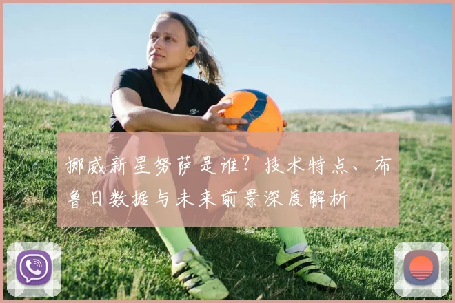 挪威新星努萨是谁?技术特点、布鲁日数据与未来前景深度解析