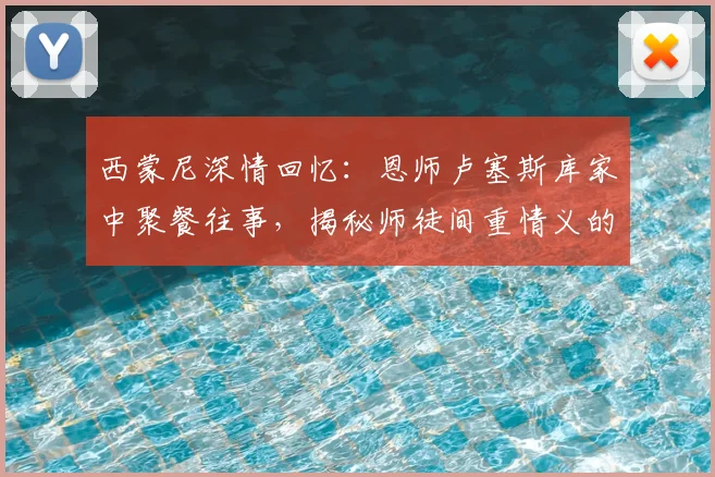 西蒙尼深情回忆：恩师卢塞斯库家中聚餐往事，揭秘师徒间重情义的背后故事