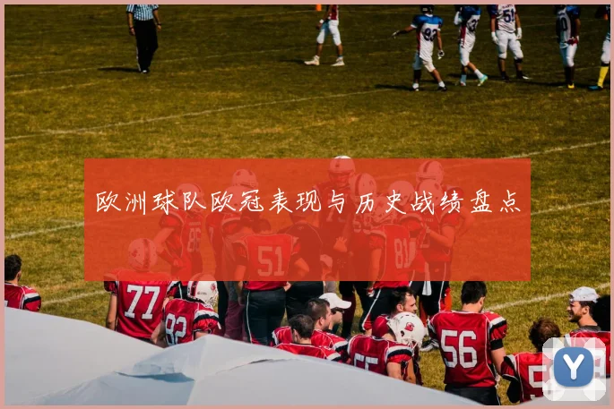 欧洲球队欧冠表现与历史战绩盘点