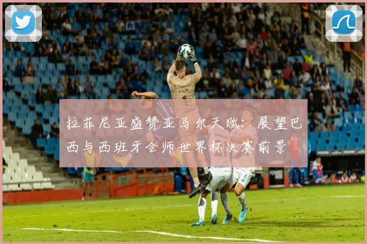 拉菲尼亚盛赞亚马尔天赋：展望巴西与西班牙会师世界杯决赛前景